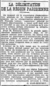La délimitation de la Région Parisienne, une note sur le contour du futur Grand Paris, Paris avec ses multiples tentacules, de l'Oise à Château-Thierry, on constituerait ainsi une région homogène, dans laquelle aucun élément ne viendrait rompre l'équilibre financier, et qui pourrait supporter une organisation administrative, des assemblées régionales permettant d'assurer, si on leur confirait, les pouvoirs des fonctions actuellement dévolues à l'État